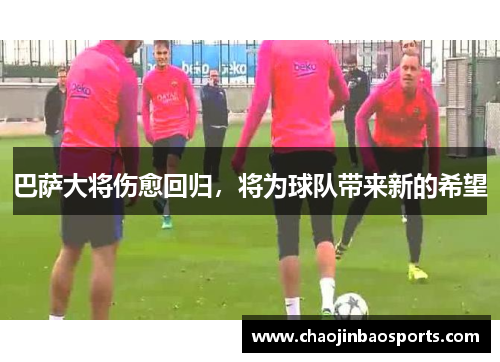 巴萨大将伤愈回归，将为球队带来新的希望