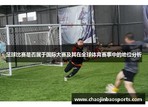 足球比赛是否属于国际大赛及其在全球体育赛事中的地位分析