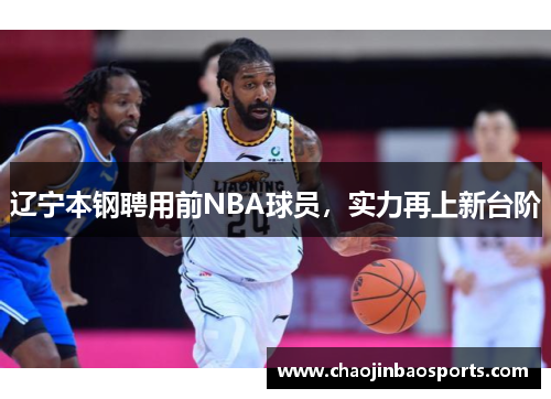 辽宁本钢聘用前NBA球员，实力再上新台阶