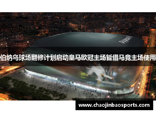 伯纳乌球场翻修计划启动皇马欧冠主场暂借马竞主场使用