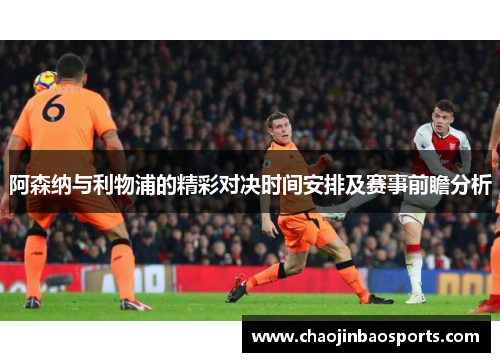 阿森纳与利物浦的精彩对决时间安排及赛事前瞻分析