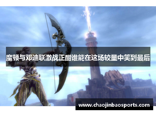 魔顿与邓迪联激战正酣谁能在这场较量中笑到最后