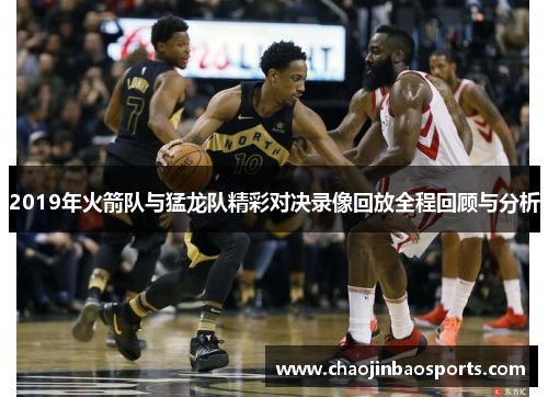 2019年火箭队与猛龙队精彩对决录像回放全程回顾与分析