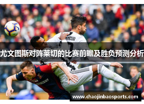 尤文图斯对阵莱切的比赛前瞻及胜负预测分析