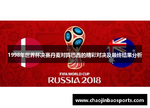 1998年世界杯决赛丹麦对阵巴西的精彩对决及最终结果分析