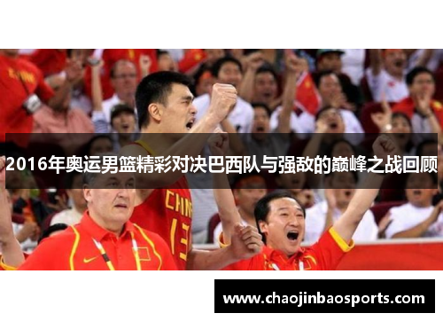 2016年奥运男篮精彩对决巴西队与强敌的巅峰之战回顾